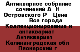 Антикварное собрание сочинений А. Н. Островского Р › Цена ­ 6 000 - Все города Коллекционирование и антиквариат » Антиквариат   . Калининградская обл.,Пионерский г.